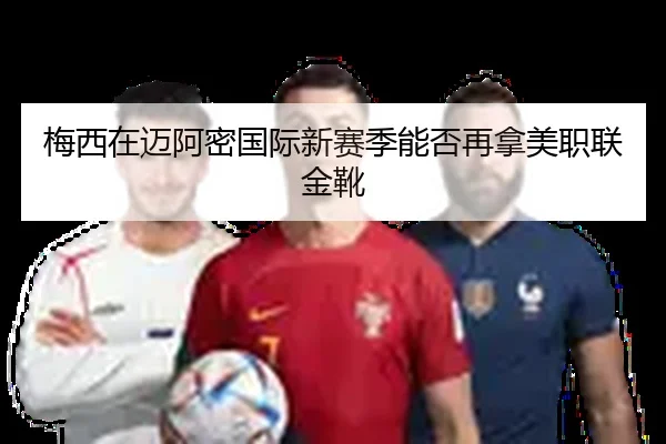 梅西在迈阿密国际新赛季能否再拿美职联金靴