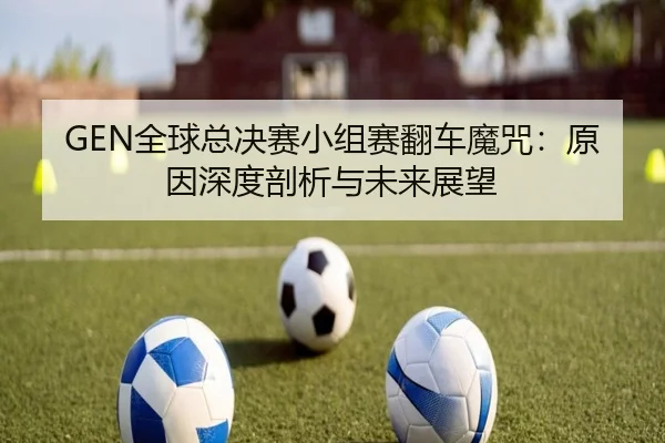 GEN全球总决赛小组赛翻车魔咒：原因深度剖析与未来展望