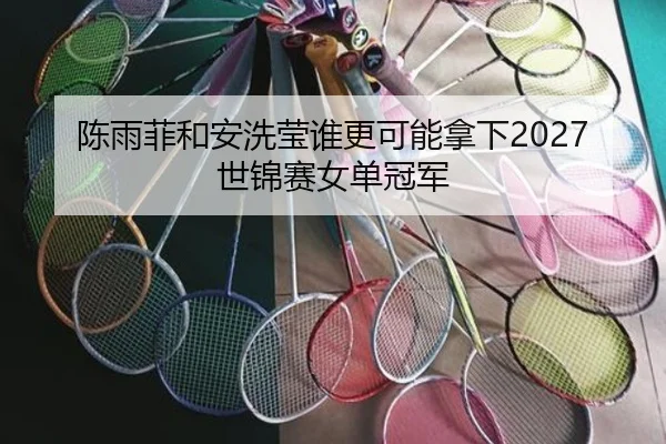 陈雨菲和安洗莹谁更可能拿下2027世锦赛女单冠军