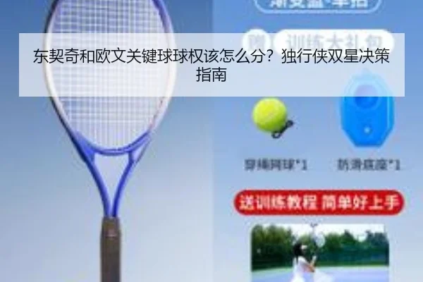 东契奇和欧文关键球球权该怎么分？独行侠双星决策指南