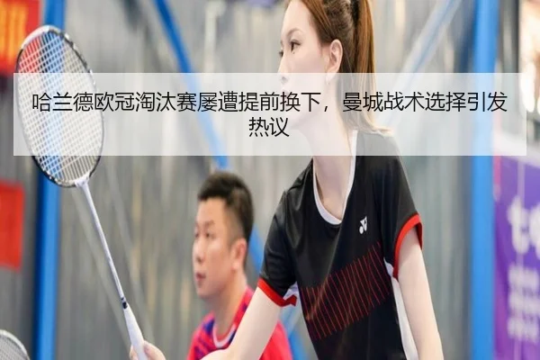 哈兰德欧冠淘汰赛屡遭提前换下，曼城战术选择引发热议