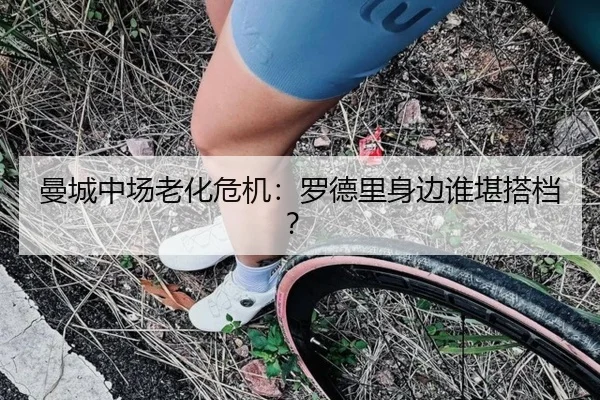 曼城中场老化危机：罗德里身边谁堪搭档？