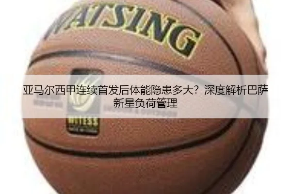 亚马尔西甲连续首发后体能隐患多大？深度解析巴萨新星负荷管理